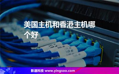 美國主機和香港主機哪個好 美國主機和香港主機哪個好