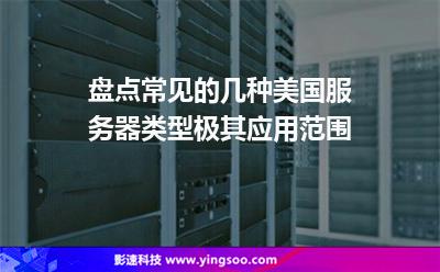 盤(pán)點(diǎn)常見(jiàn)的幾種美國(guó)服務(wù)器類型極其應(yīng)用范圍 盤(pán)點(diǎn)常見(jiàn)的幾種美國(guó)服務(wù)器類型極其應(yīng)用范圍