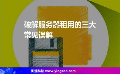 服務(wù)器租用:破解服務(wù)器租用的三大常見誤解 服務(wù)器租用