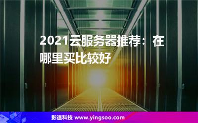 2021云服務(wù)器推薦:在哪里買比較好? 2021云服務(wù)器推薦:在哪里買比較好?