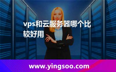 vps和云服務(wù)器哪個(gè)比較好用 vps和云服務(wù)器哪個(gè)比較好用