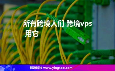 所有跨境人們 跨境vps 用它 所有跨境人們 跨境vps 用它