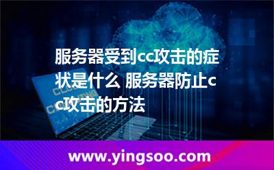 服務器受到cc攻擊的癥狀是什么 服務器防止cc攻擊的方法 服務器受到cc攻擊的癥狀是什么 服務器防止cc攻擊的方法