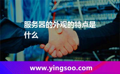 服務器的外觀的特點是什么 服務器的外觀的特點是什么