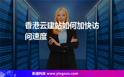 香港云建站如何加快訪問(wèn)速度 香港云建站如何加快訪問(wèn)速度