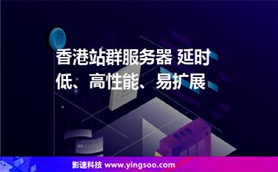 香港站群服務(wù)器 延時(shí)低、高性能、易擴(kuò)展