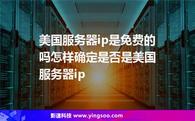 美國服務器ip是免費的嗎?怎樣確定是否是美國服務器ip? 美國服務器ip是免費的嗎?怎樣確定是否是美國服務器ip?