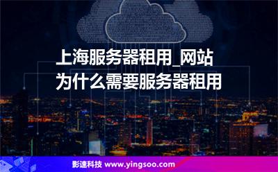 上海服務器租用_網站為什么需要服務器租用 上海服務器租用_網站為什么需要服務器租用