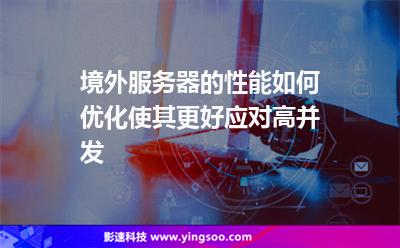 境外服務(wù)器的性能如何優(yōu)化，使其更好應(yīng)對高并發(fā)