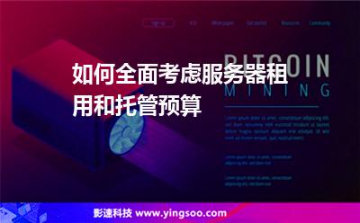 如何全面考慮服務(wù)器租用和托管預(yù)算 如何全面考慮服務(wù)器租用和托管預(yù)算