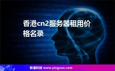 香港cn2服務(wù)器租用價(jià)格名錄