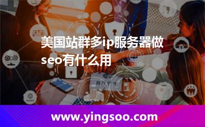 美國站群多ip服務器做seo有什么用 美國站群多ip服務器做seo有什么用