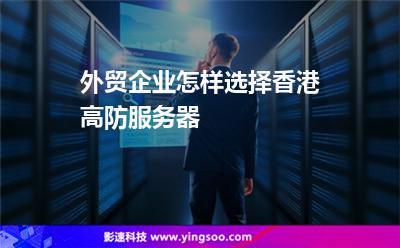 外貿(mào)企業(yè)怎樣選擇香港高防服務(wù)器 外貿(mào)企業(yè)怎樣選擇香港高防服務(wù)器