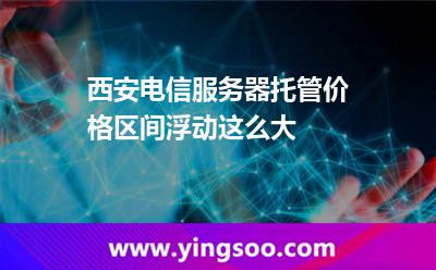 西安服務(wù)器托管_西安電信服務(wù)器托管價(jià)格區(qū)間浮動(dòng)這么大  西安服務(wù)器托管