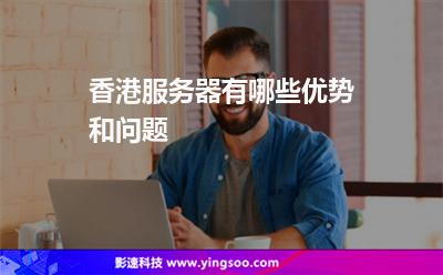 香港服務(wù)器有哪些優(yōu)勢和問題 香港服務(wù)器有哪些優(yōu)勢和問題
