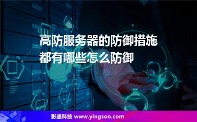 服務器防御:高防服務器的防御措施都有哪些怎么防御 服務器防御