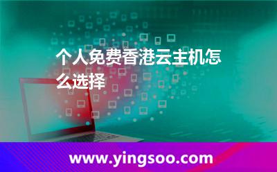 個(gè)人免費(fèi)香港云主機(jī)怎么選擇 個(gè)人免費(fèi)香港云主機(jī)怎么選擇