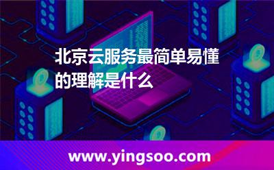 服務項目層面_北京云服務最簡單易懂的理解是什么  服務項目層面