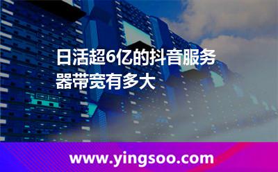 日活超6億的抖音，服務(wù)器帶寬有多大