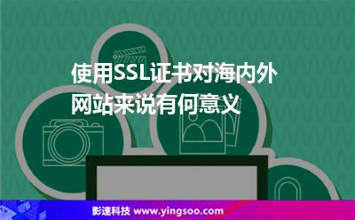 使用SSL證書(shū)，對(duì)海內(nèi)外網(wǎng)站來(lái)說(shuō)有何意義