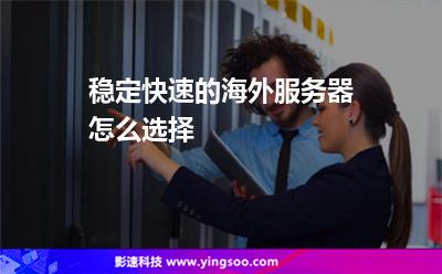 穩(wěn)定快速的海外服務(wù)器怎么選擇 穩(wěn)定快速的海外服務(wù)器怎么選擇
