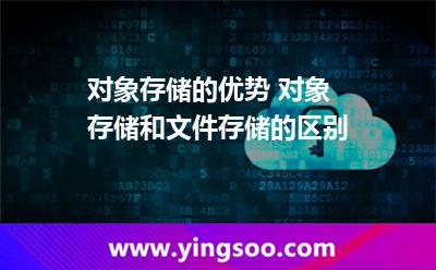 對象存儲的優(yōu)勢 對象存儲和文件存儲的區(qū)別 對象存儲的優(yōu)勢 對象存儲和文件存儲的區(qū)別