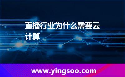 直播行業(yè)為什么需要云計(jì)算 直播行業(yè)為什么需要云計(jì)算