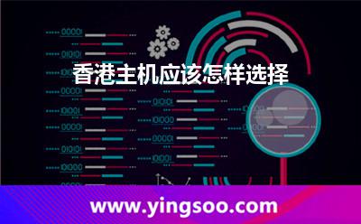 香港主機(jī)應(yīng)該怎樣選擇 香港主機(jī)應(yīng)該怎樣選擇