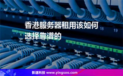 香港服務器租用該如何選擇靠譜的 香港服務器租用該如何選擇靠譜的