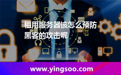 租用服務器該怎么預防黑客的攻擊呢 租用服務器該怎么預防黑客的攻擊呢
