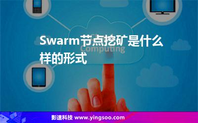 Swarm節(jié)點(diǎn)挖礦是什么樣的形式 Swarm節(jié)點(diǎn)挖礦是什么樣的形式