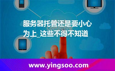 服務(wù)器服務(wù)器托管_服務(wù)器托管還是要小心為上_這些不得不知道 服務(wù)器服務(wù)器托管