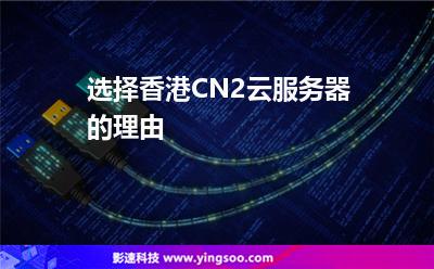 選擇香港CN2云服務(wù)器的理由 選擇香港CN2云服務(wù)器的理由