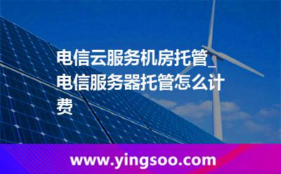 電信云服務(wù)機(jī)房托管_電信服務(wù)器托管怎么計費(fèi)  電信云服務(wù)機(jī)房托管_電信服務(wù)器托管怎么計費(fèi)