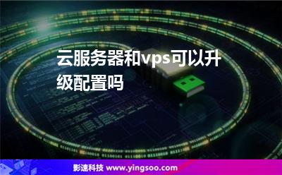 云服務(wù)器和vps可以升級(jí)配置嗎 云服務(wù)器和vps可以升級(jí)配置嗎