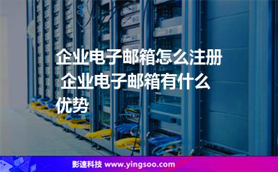 企業(yè)郵箱:企業(yè)電子郵箱怎么注冊 企業(yè)電子郵箱有什么優(yōu)勢 企業(yè)郵箱