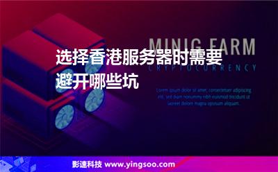 選擇香港服務器時需要避開哪些坑 選擇香港服務器時需要避開哪些坑