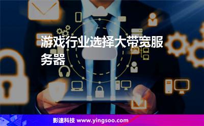 游戲行業(yè)選擇大帶寬服務(wù)器 游戲行業(yè)選擇大帶寬服務(wù)器