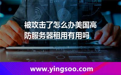 被攻擊了怎么辦美國高防服務(wù)器租用有用嗎 被攻擊了怎么辦美國高防服務(wù)器租用有用嗎