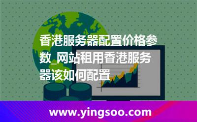 香港服務(wù)器_香港服務(wù)器配置價(jià)格參數(shù)_網(wǎng)站租用香港服務(wù)器該如何配置  香港服務(wù)器