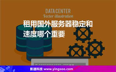 租用國外服務(wù)器穩(wěn)定和速度哪個(gè)重要 租用國外服務(wù)器穩(wěn)定和速度哪個(gè)重要