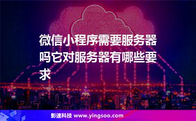 微信小程序需要服務(wù)器嗎?它對服務(wù)器有哪些要求?