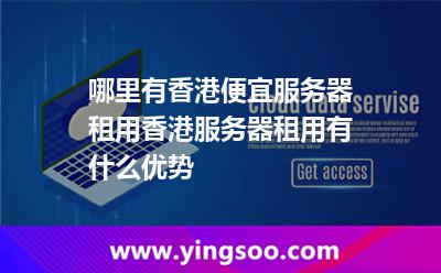 哪里有香港便宜服務(wù)器租用香港服務(wù)器租用有什么優(yōu)勢 哪里有香港便宜服務(wù)器租用香港服務(wù)器租用有什么優(yōu)勢