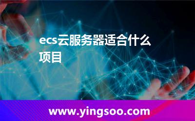 ecs云服務(wù)器適合什么項(xiàng)目 ecs云服務(wù)器適合什么項(xiàng)目