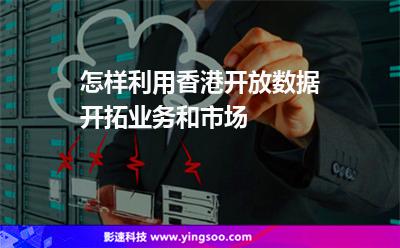 怎樣利用香港開放數(shù)據(jù)開拓業(yè)務(wù)和市場