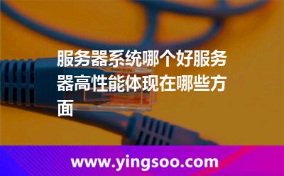 服務(wù)器系統(tǒng)哪個好服務(wù)器高性能體現(xiàn)在哪些方面 服務(wù)器系統(tǒng)哪個好服務(wù)器高性能體現(xiàn)在哪些方面