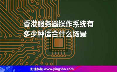 香港服務器操作系統(tǒng)有多少種適合什么場景 香港服務器操作系統(tǒng)有多少種適合什么場景