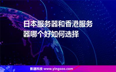 日本服務(wù)器和香港服務(wù)器哪個(gè)好，如何選擇