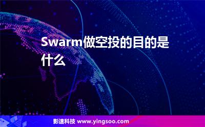 Swarm做空投的目的是什么 Swarm做空投的目的是什么