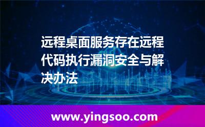 系統(tǒng)漏洞服務(wù)器_遠(yuǎn)程桌面服務(wù)存在遠(yuǎn)程代碼執(zhí)行漏洞安全與解決辦法 系統(tǒng)漏洞服務(wù)器